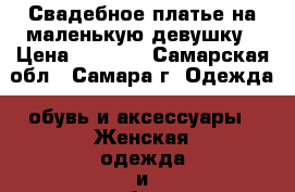 Свадебное платье на маленькую девушку › Цена ­ 9 000 - Самарская обл., Самара г. Одежда, обувь и аксессуары » Женская одежда и обувь   . Самарская обл.,Самара г.
